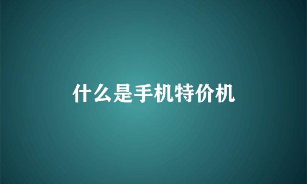 什么是手机特价机