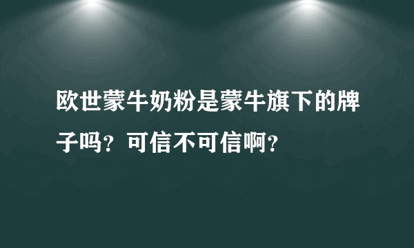 欧世蒙牛奶粉是蒙牛旗下的牌子吗？可信不可信啊？