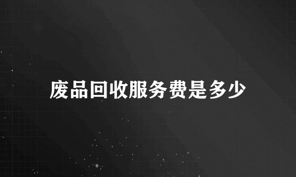 废品回收服务费是多少