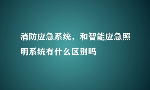 消防应急系统，和智能应急照明系统有什么区别吗