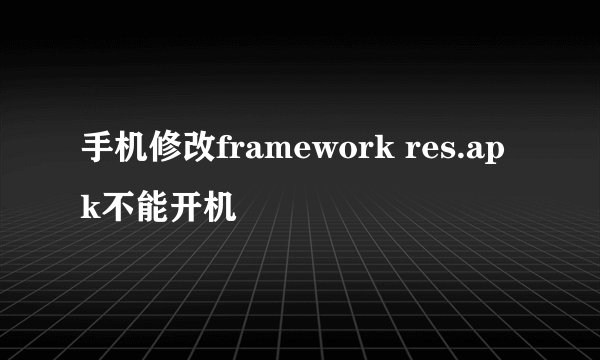 手机修改framework res.apk不能开机