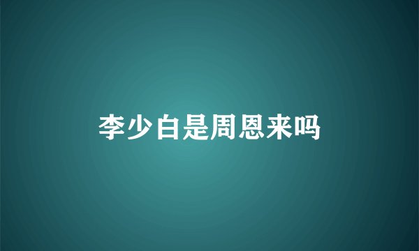 李少白是周恩来吗