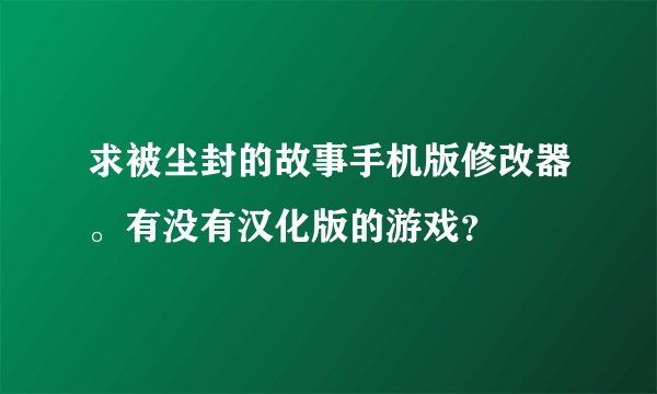 求被尘封的故事手机版修改器。有没有汉化版的游戏？