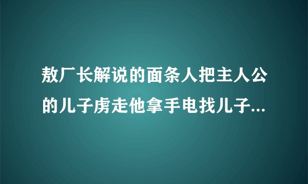 敖厂长解说的面条人把主人公的儿子虏走他拿手电找儿子画面用的是摄像机的样子的游戏名字
