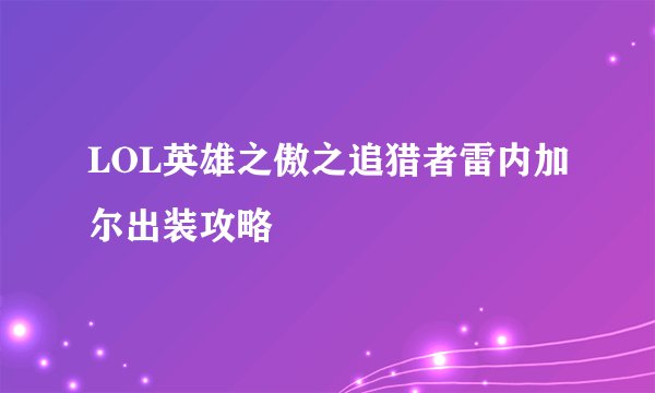 LOL英雄之傲之追猎者雷内加尔出装攻略