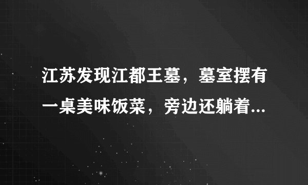 江苏发现江都王墓，墓室摆有一桌美味饭菜，旁边还躺着一个男子