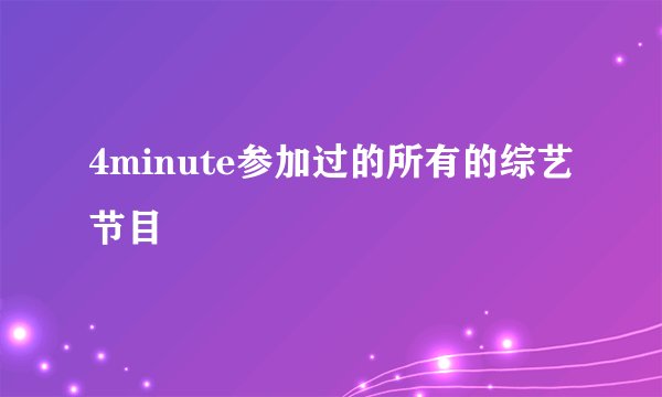 4minute参加过的所有的综艺节目