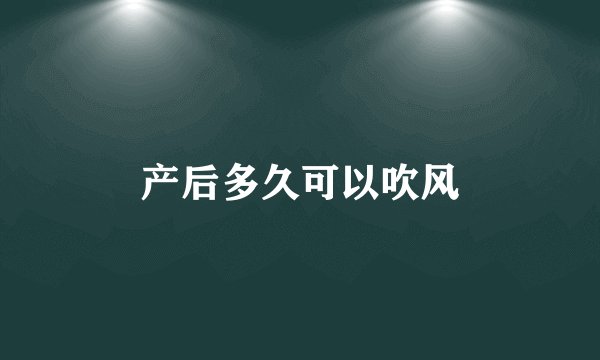 产后多久可以吹风