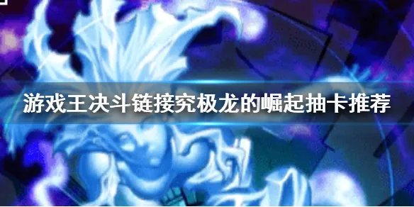 《游戏王决斗链接》抽什么卡好 究极龙的崛起抽卡推荐