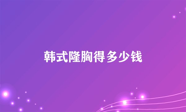 韩式隆胸得多少钱