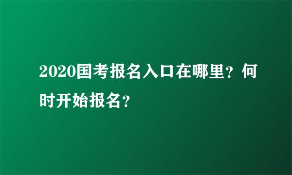 2020国考报名入口在哪里？何时开始报名？