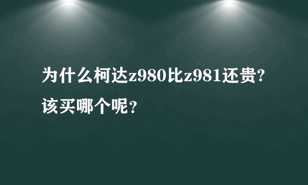 为什么柯达z980比z981还贵?该买哪个呢？