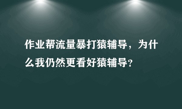 作业帮流量暴打猿辅导，为什么我仍然更看好猿辅导？