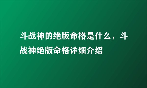 斗战神的绝版命格是什么，斗战神绝版命格详细介绍