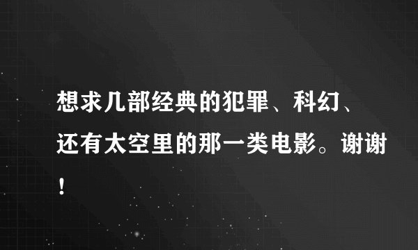 想求几部经典的犯罪、科幻、还有太空里的那一类电影。谢谢！