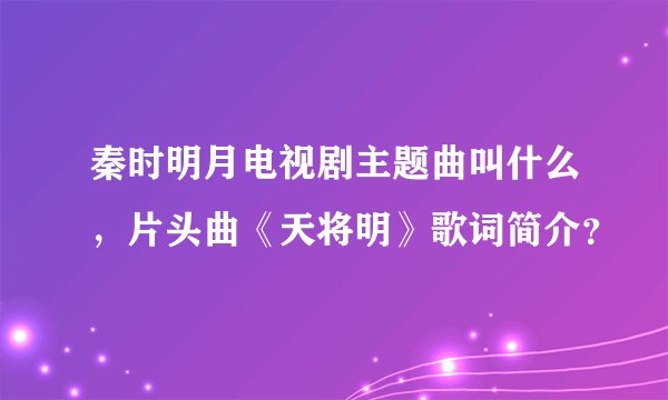 秦时明月电视剧主题曲叫什么，片头曲《天将明》歌词简介？