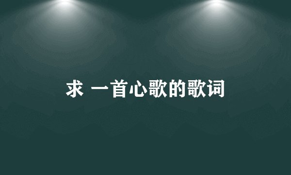 求 一首心歌的歌词
