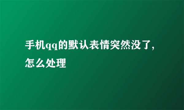 手机qq的默认表情突然没了,怎么处理
