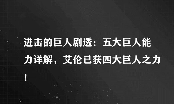 进击的巨人剧透：五大巨人能力详解，艾伦已获四大巨人之力！