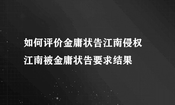 如何评价金庸状告江南侵权 江南被金庸状告要求结果