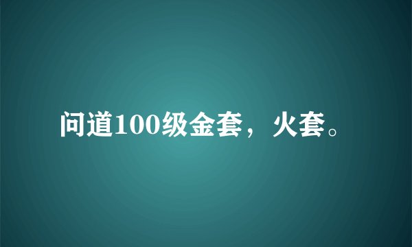 问道100级金套，火套。