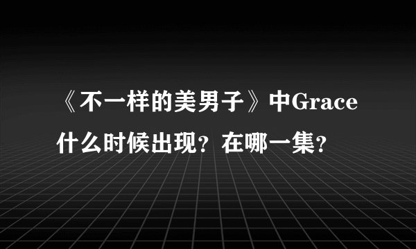 《不一样的美男子》中Grace什么时候出现？在哪一集？