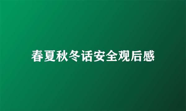 春夏秋冬话安全观后感