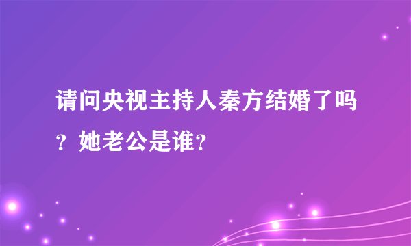 请问央视主持人秦方结婚了吗？她老公是谁？