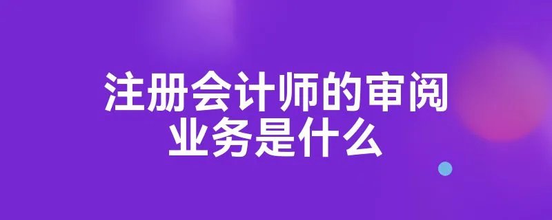 注册会计师的审阅业务是什么