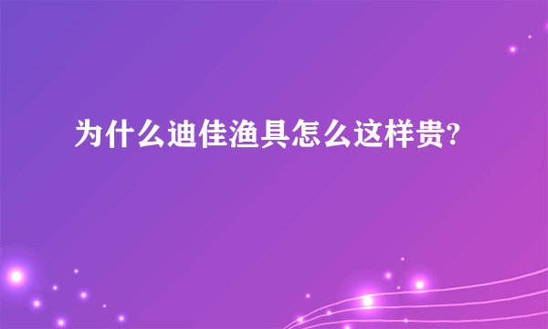 为什么迪佳渔具怎么这样贵?