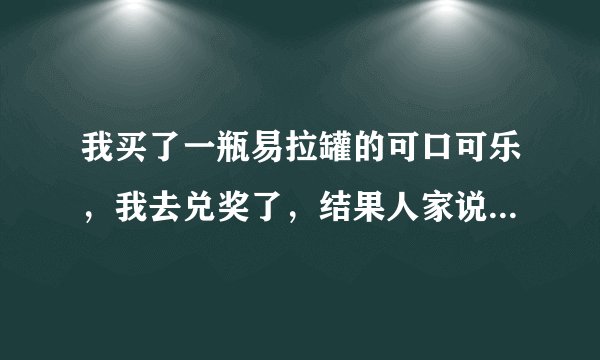 我买了一瓶易拉罐的可口可乐，我去兑奖了，结果人家说是无效兑换码。这是咋回事？我刚买的啊！！！怒！！