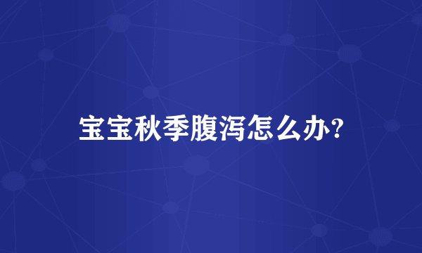 宝宝秋季腹泻怎么办?
