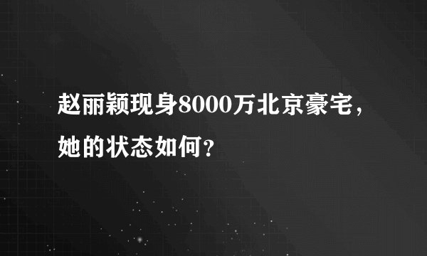 赵丽颖现身8000万北京豪宅，她的状态如何？
