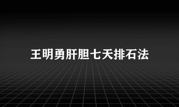 王明勇肝胆七天排石法