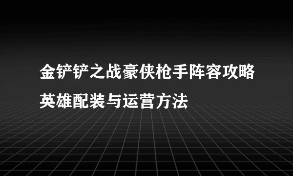 金铲铲之战豪侠枪手阵容攻略英雄配装与运营方法
