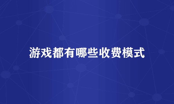 游戏都有哪些收费模式