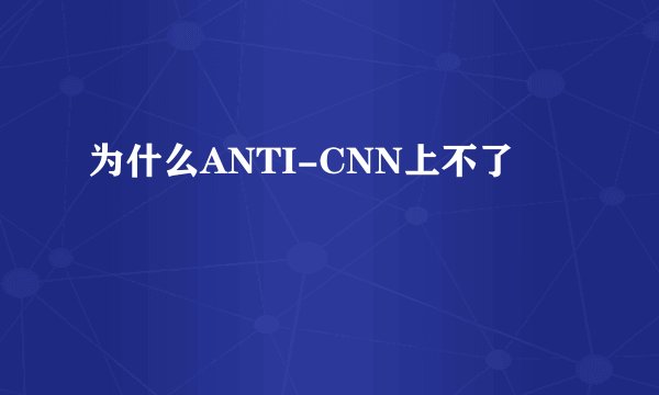 为什么ANTI-CNN上不了