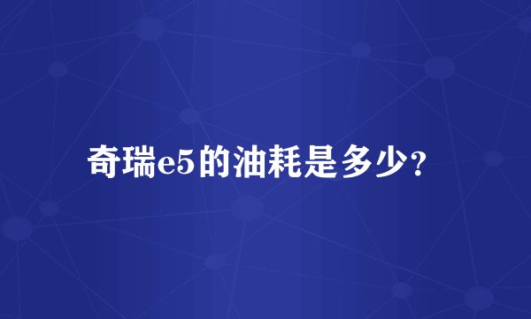 奇瑞e5的油耗是多少？