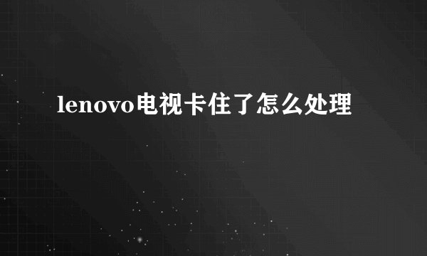 lenovo电视卡住了怎么处理
