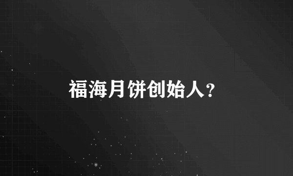 福海月饼创始人？