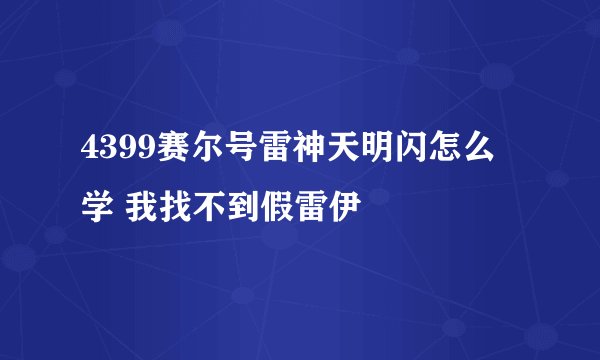 4399赛尔号雷神天明闪怎么学 我找不到假雷伊