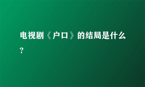 电视剧《户口》的结局是什么？