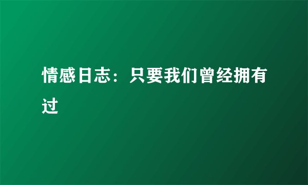 情感日志：只要我们曾经拥有过