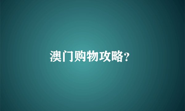 澳门购物攻略？