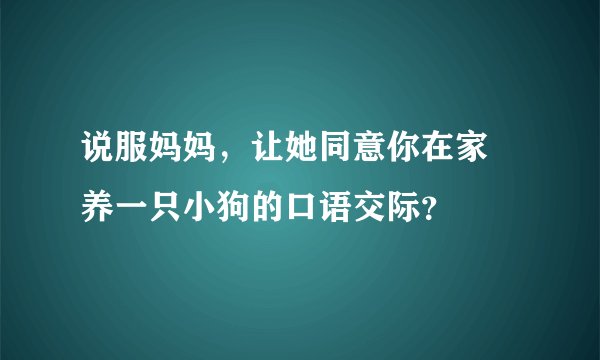 说服妈妈，让她同意你在家裏养一只小狗的口语交际？