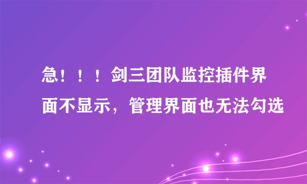急！！！剑三团队监控插件界面不显示，管理界面也无法勾选