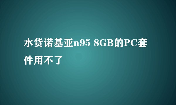水货诺基亚n95 8GB的PC套件用不了
