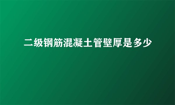 二级钢筋混凝土管壁厚是多少