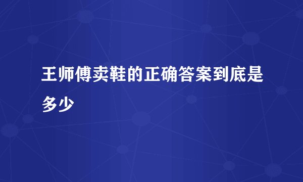 王师傅卖鞋的正确答案到底是多少
