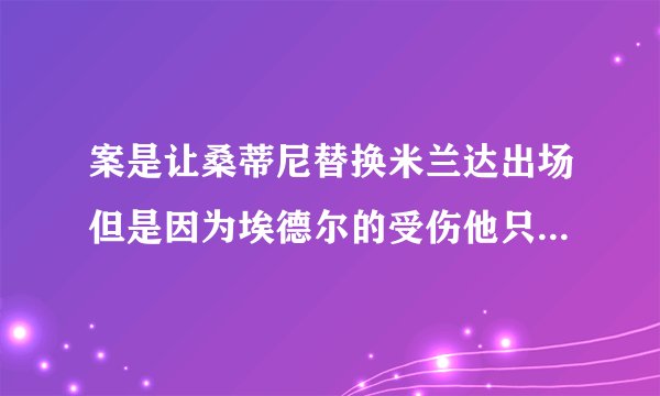 案是让桑蒂尼替换米兰达出场但是因为埃德尔的受伤他只能踢到最后
